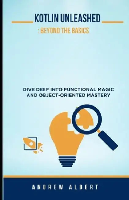 Kotlin Unleashed: Beyond the Basics: Dive Deep Into Functional Magic and Object-Oriented Mastery by Andrew Albert