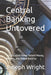 Central Banking Uncovered: The Secretive Power Behind Money, Markets, and Global Stability by Joseph Wright