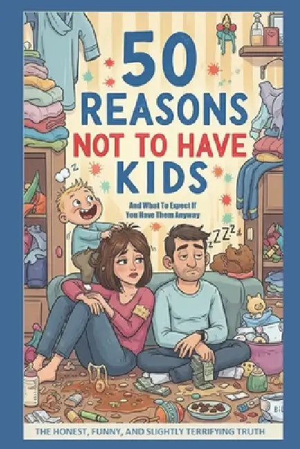 50 Reasons Not to Have Kids: And What to Expect If You Have Them Anyway by Joe Sindoni