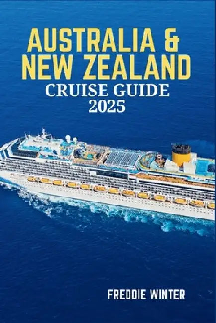 Australia & New Zealand Cruise Guide 2025: Embark on the Ultimate Cruise Adventure-Explore the Wonders of Oceania's Most Iconic Destinations in 2025 by Freddie Winter