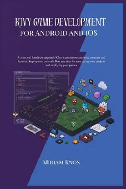 kivy game development for android and ios: A practical, hands-0n approach !Clear explanation and core concepts and features.Step-by-step tutorials. Be by Miriam Knox
