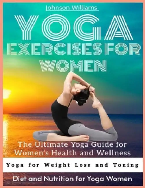 Yoga Exercises for Women: The Ultimate Yoga Guide for Women's Health and Wellness by Johnson Williams