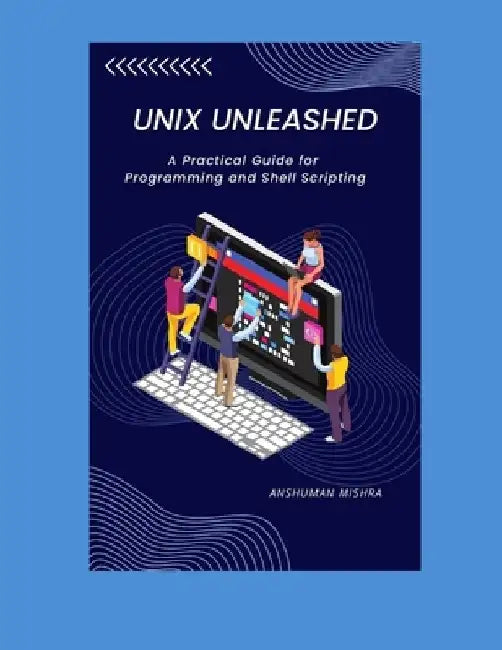 UNIX Unleashed: A Practical Guide for Programming and Shell Scripting by Anshuman Mishra