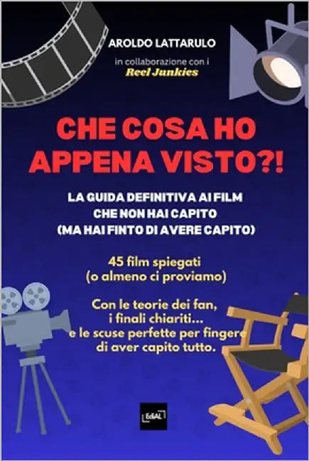 Che Cosa Ho Appena Visto?!: La guida definitiva ai film che non hai capito (ma hai finto di avere capito) by Lattarulo, Aroldo