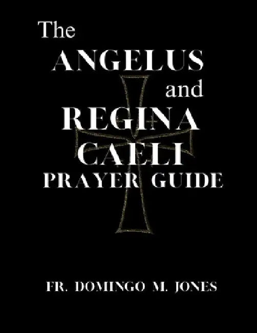 The Angelus and Regina Caeli Prayer Guide: A Complete Understanding For Catholic Devotion to the Angelus & Regina Caeli by Domingo M. Jones