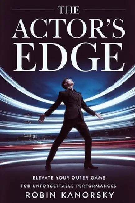 The Actor's Edge: Elevate Your Outer Game for Unforgettable Performances by Robin Kanorsky