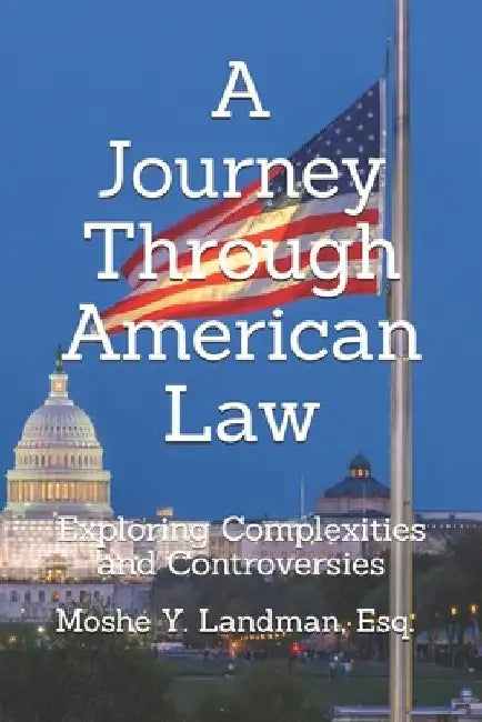 A Journey Through American Law: Exploring Complexities and Controversies by Moshe Landman