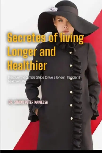 Secrets of Living Longer and Healthier: Discover the Simple Steps to Live a Longer, Happier, and Healthier Life by Simon Peter Kaweesa