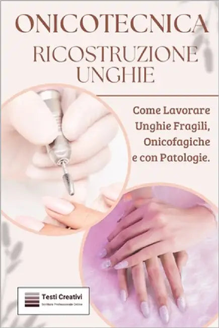 Onicotecnica e Ricostruzione Unghie: Come Lavorare Unghie Fragili, Onicofagiche e con Patologie by Creativi, Testi
