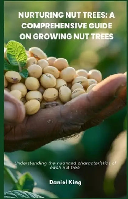 Nurturing Nut Trees: A Comprehensive Guide on Growing Nut Trees: Understanding the nuanced characteristics of each nut tree. by Daniel King