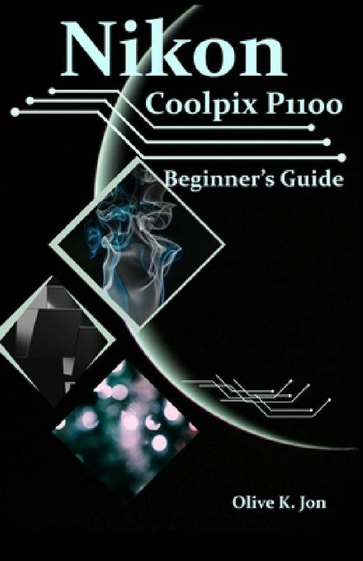 Nikon Coolpix P1100 Beginner's Guide: A Step-by-Step Manual with Expert Tips, Screenshots for Setup, and Tricks for Stunning Photos and Videos by Olive K. Jon
