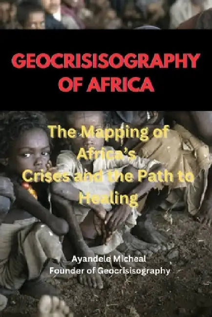 Geocrisiography of Africa: The Mapping of Africa's Crises and the Path to Healing by Ayandele Micheal