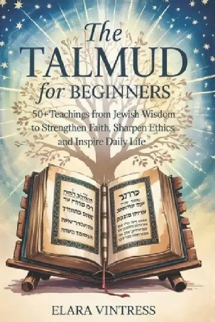 The Talmud for Beginners: 50+ Teachings from Jewish Wisdom to Strengthen Faith, Sharpen Ethics, and Inspire Daily Life by Elara Vintress