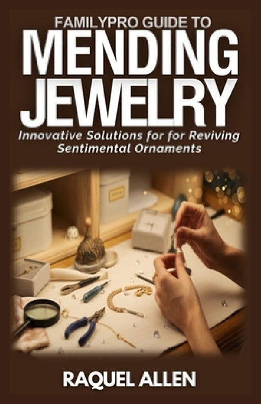 FamilyPro Guide to Mending Jewelry: Innovative Solutions for Reviving Sentimental Ornaments by Raquel Allen