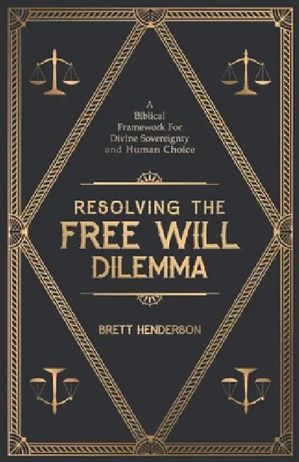Resolving The Free Will Dilemma: A Biblical Framework For Divine Sovereignty and Human Choice by Brett D. Henderson