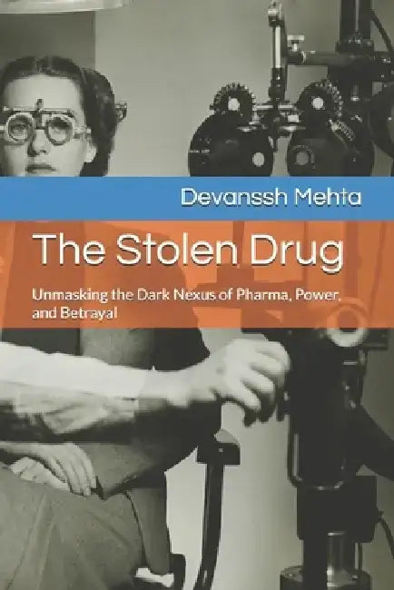 The Stolen Drug: Unmasking the Dark Nexus of Pharma, Power, and Betrayal by Devanssh Mehta