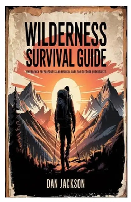 Wilderness Survival Guide: Emergency Preparedness and Medical Care for Outdoor Enthusiasts by Dan Jackson