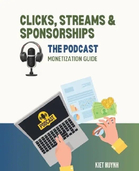 Clicks, Streams & Sponsorships The Podcast Monetization Guide by Kiet Huynh