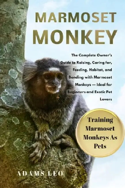 Marmoset Monkey: The Complete Owner's Guide To Raising, Caring For, Feeding, Habitat, And Bonding With Marmoset Monkeys - Ideal For Beginners And Exot by Adams Leo