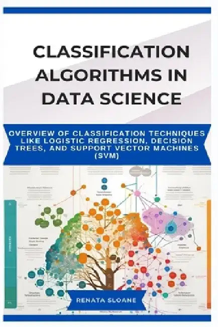 Classification Algorithms in Data Science: Overview of classification techniques like logistic regression, decision trees, and support vector machines by Renata Sloane