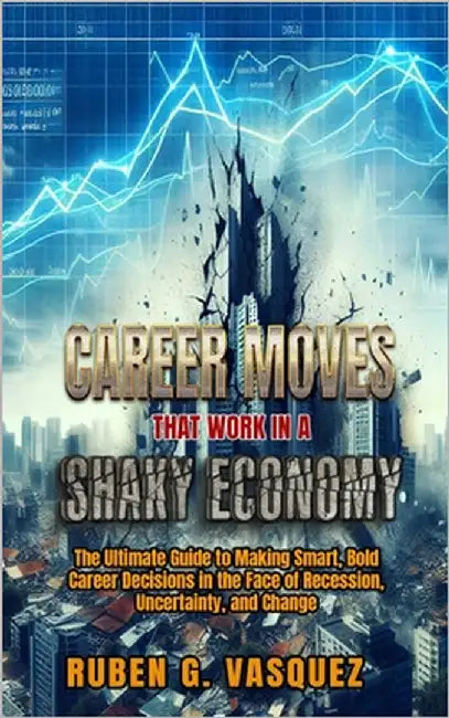 Career Moves That Work In A Shaky Economy: The Ultimate Guide To Making Smart, Bold Career Decisions In The Face Of Recession, Uncertainty, And Change by Vasquez, Ruben G.