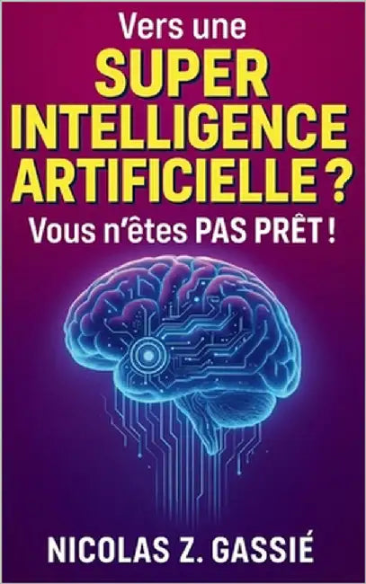 Vers une Super Intelligence Artificielle ? Vous n'êtes PAS PRÊT !: AGI, ASI, Singularité... Ces menaces qui nous guettent ! by Z. Gassié, Nicolas