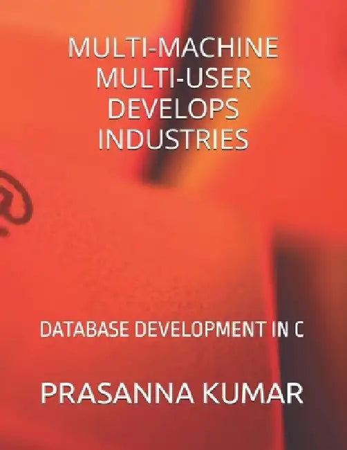 Multi-Machine Multi-User Develops Industries: Database Development in C by Prasanna Kumar