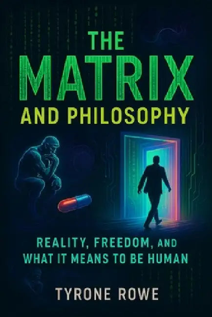 The Matrix and Philosophy: Reality, Freedom, and What It Means to Be Human (2025) - Exploring Existential Questions, Simulation Theory, and Identity i by Tariq Nasser
