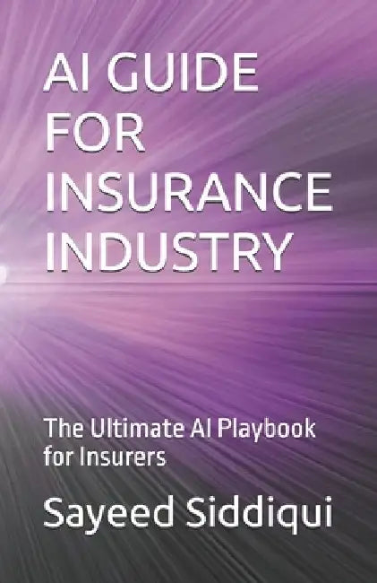 AI Guide for Insurance Industry: The Ultimate AI Playbook for Insurers by Sayeed Siddiqui