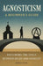 Agnosticism: A Beginner's Guide: Exploring the Space Between Belief and Disbelief by Robert Cook