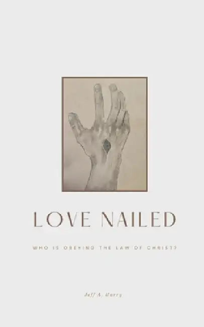 Love Nailed: Who is obeying the law of Christ? by Jeff A. Harry