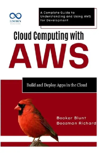 Cloud Computing with AWS: Build and Deploy Apps in the Cloud: A Complete Guide to Understanding and Using AWS for Development by Booker Blunt