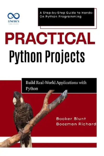 Practical Python Projects: Build RealWorld Applications with Python: A Step-by-Step Guide to Hands-On Python Programming by Booker Blunt