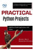 Practical Python Projects: Build RealWorld Applications with Python: A Step-by-Step Guide to Hands-On Python Programming by Booker Blunt