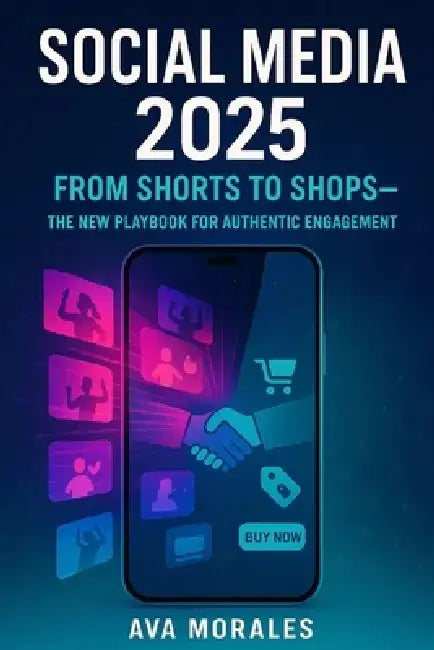 Social Media 2025: From Shorts to Shops-The New Playbook for Authentic Engagement by Ava Morales