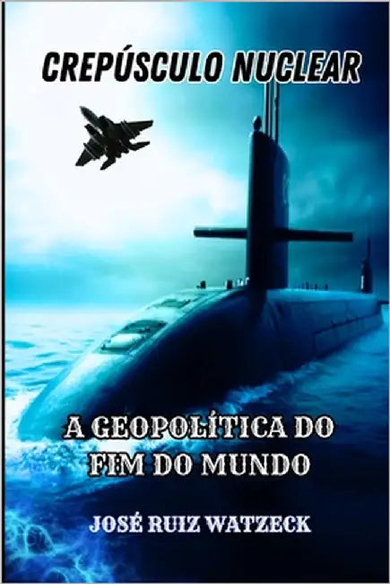 Crespúsculo Nuclear: A Geopolítica Do Fim Do Mundo by Ruiz Watzeck, José