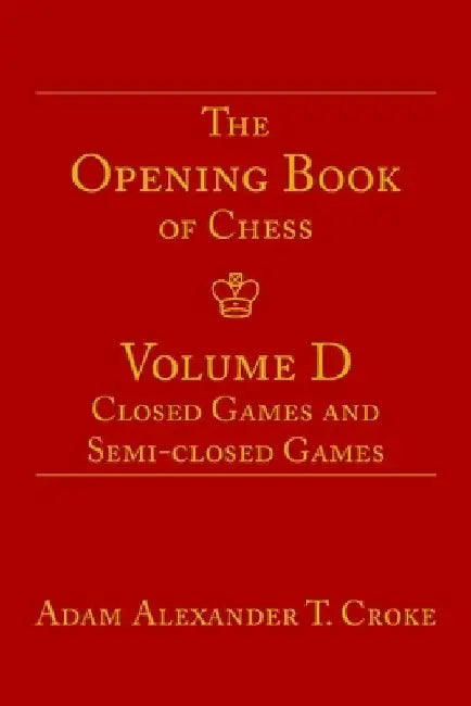 The Opening Book of Chess: Volume D: Closed Games and Semi-closed Games by Adam Alexander T. Croke