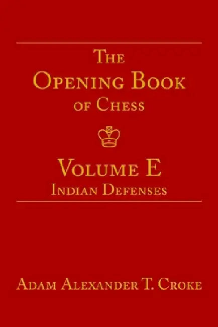 The Opening Book of Chess: Volume E: Indian Defenses by Adam Alexander T. Croke