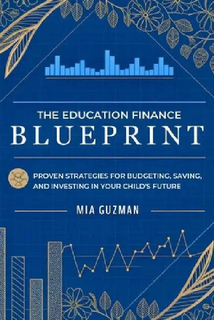The Education Finance Blueprint: Proven Strategies for Budgeting, Saving, and Investing in Your Child's Future by Mia Guzman