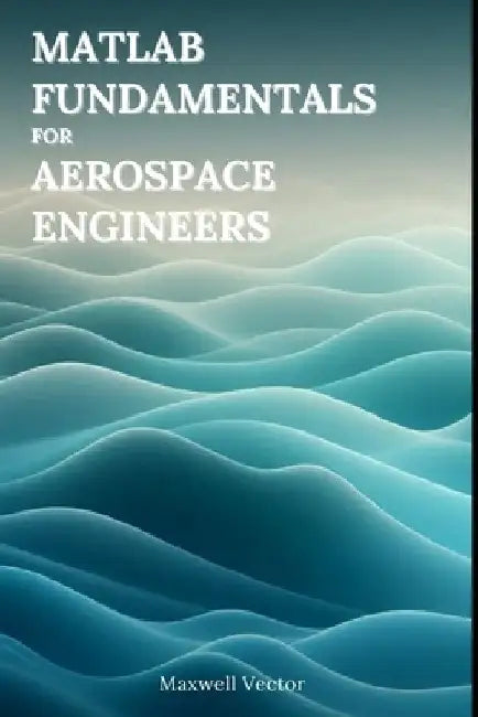 MATLAB Fundamentals for Aerospace Engineers by Maxwell Vectors