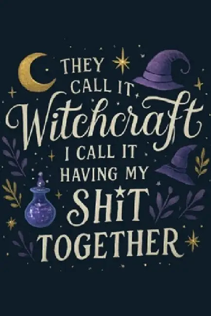 They Call It Witchcraft, I Call It Having My Sht Together by Nichole Callaghan
