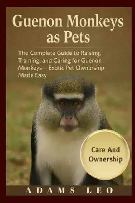 Guenon Monkeys As Pets: The Complete Guide To Raising, Training, And Caring For Guenon Monkeys - Exotic Pet Ownership Made Easy by Adams Leo