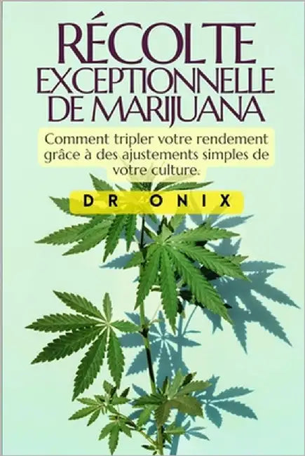 Récolte Exceptionnelle de Marijuana: Comment tripler votre rendement grâce à des ajustements simples de votre culture. by Onix