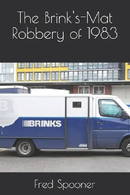 The Brink's-Mat Robbery of 1983 by Fred Spooner