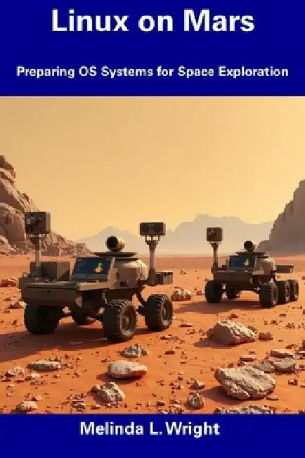 Linux on Mars: Preparing OS Systems for Space Exploration by Melinda L. Wright