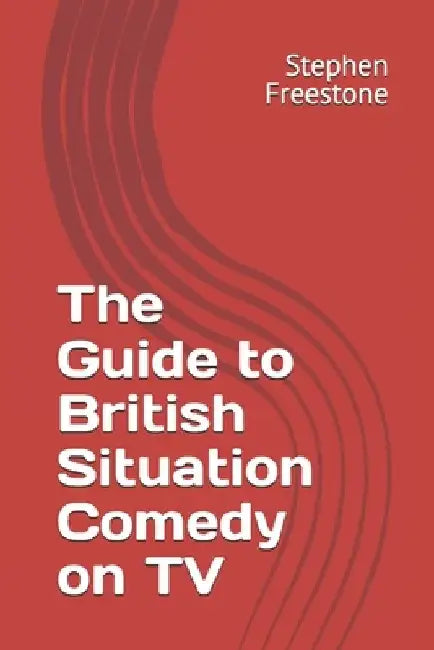 The Guide to British Situation Comedy on TV by Stephen Freestone