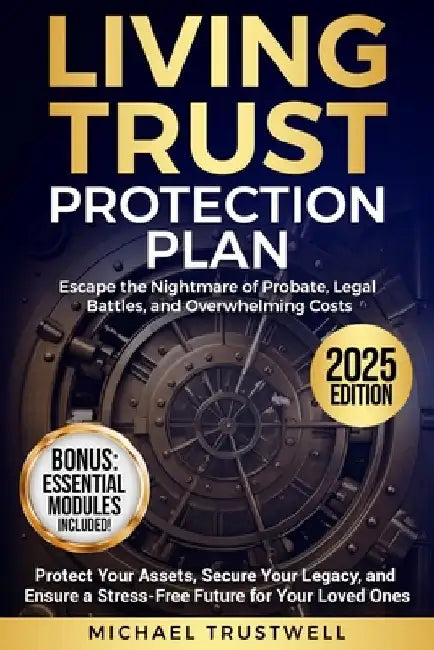Living Trust Protection Plan: Escape the Nightmare of Probate, Legal Battles, and Overwhelming Costs. Protect Your Assets, Secure Your Legacy, and Ens by Michael Trustwell
