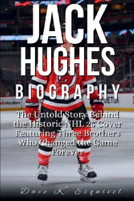 Jack Hughes Biography: The Untold Story Behind the Historic NHL 25 Cover Featuring Three Brothers Who Changed the Game Forever by Dave K. Esquivel