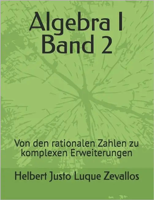Algebra I Band 2: Von den rationalen Zahlen zu komplexen Erweiterungen by Luque Zevallos, Helbert Justo