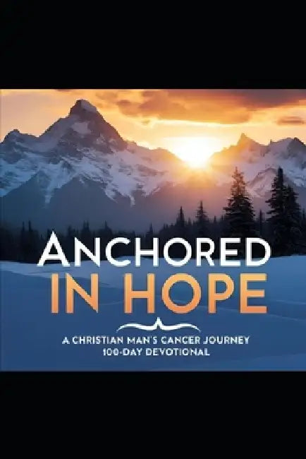Anchored in Hope: A Christian Man's Cancer Journey 100-Day Devotional by Todd Canning